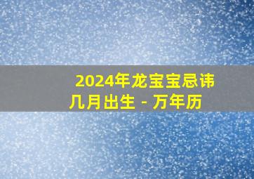 2024年龙宝宝忌讳几月出生 - 万年历